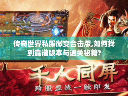 传奇世界私服微变合击版,如何找到靠谱版本与通关秘籍?