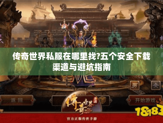 传奇世界私服在哪里找?五个安全下载渠道与避坑指南