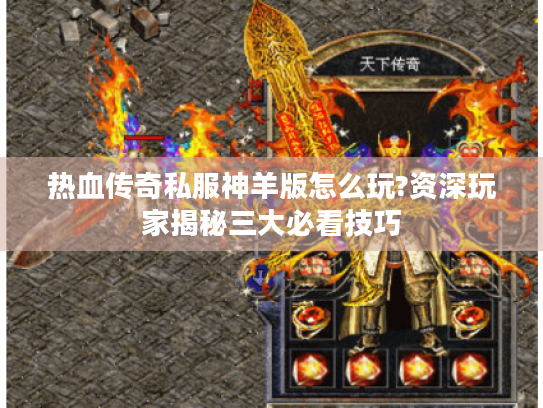 热血传奇私服神羊版怎么玩?资深玩家揭秘三大必看技巧 热血传奇私服神羊版怎么玩?资深玩家揭秘三大必看技巧