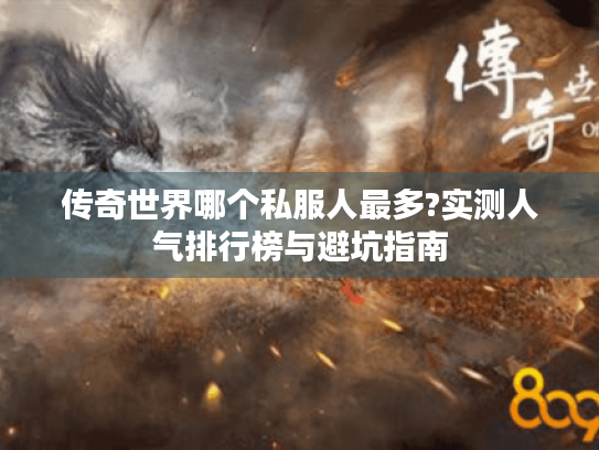 传奇世界哪个私服人最多?实测人气排行榜与避坑指南