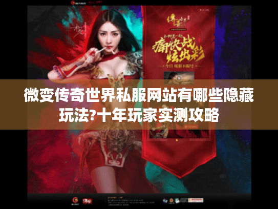 微变传奇世界私服网站有哪些隐藏玩法?十年玩家实测攻略