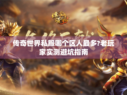 传奇世界私服哪个区人最多?老玩家实测避坑指南