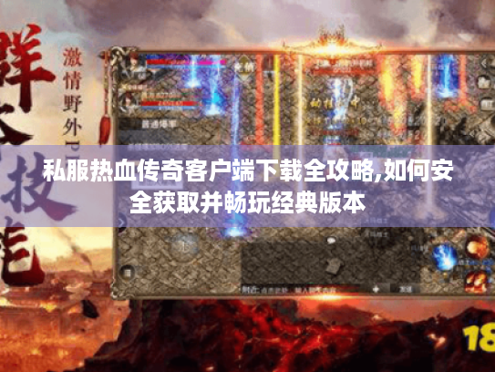 私服热血传奇客户端下载全攻略,如何安全获取并畅玩经典版本