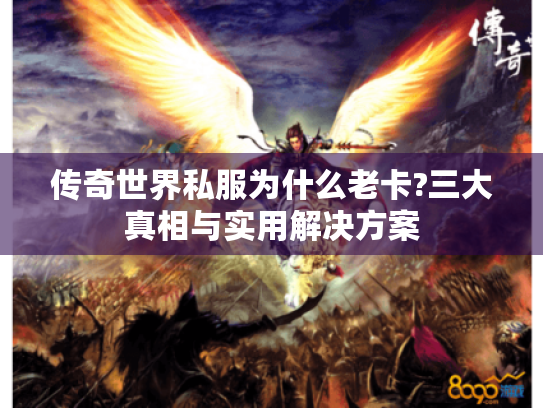 传奇世界私服为什么老卡?三大真相与实用解决方案