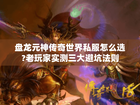 盘龙元神传奇世界私服怎么选?老玩家实测三大避坑法则