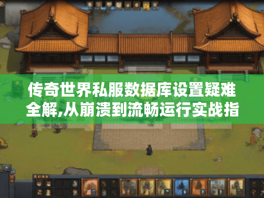 传奇世界私服数据库设置疑难全解,从崩溃到流畅运行实战指南