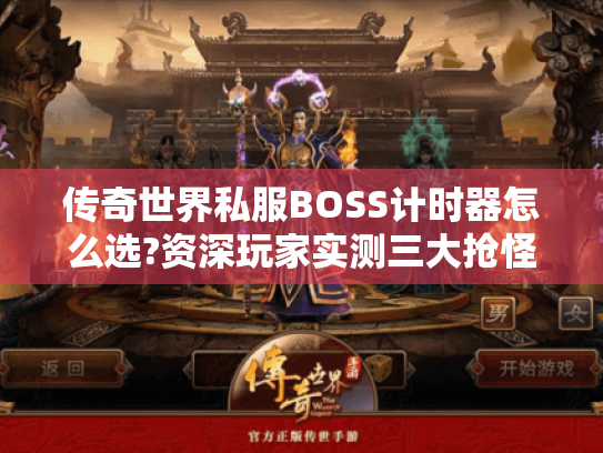 传奇世界私服BOSS计时器怎么选?资深玩家实测三大抢怪技巧