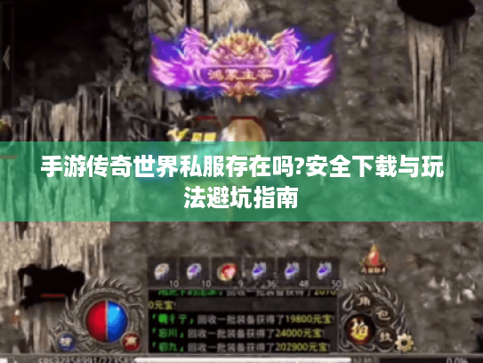 手游传奇世界私服存在吗?安全下载与玩法避坑指南