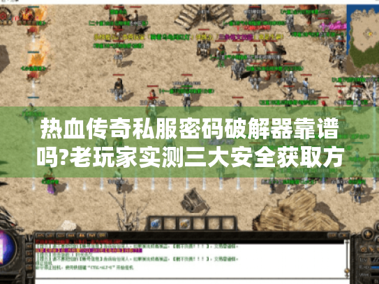 热血传奇私服密码破解器靠谱吗?老玩家实测三大安全获取方案