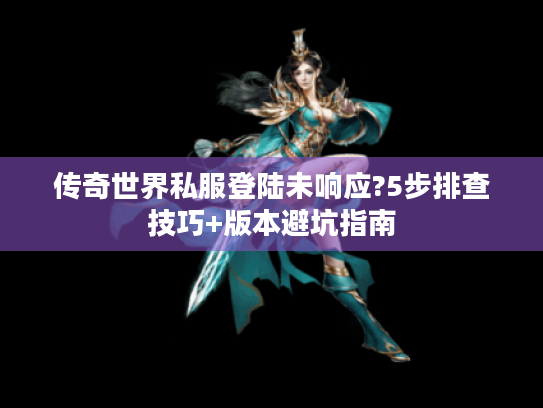 传奇世界私服登陆未响应?5步排查技巧+版本避坑指南