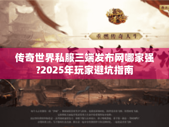 传奇世界私服三端发布网哪家强?2025年玩家避坑指南