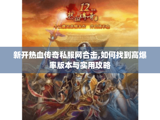 新开热血传奇私服网合击,如何找到高爆率版本与实用攻略
