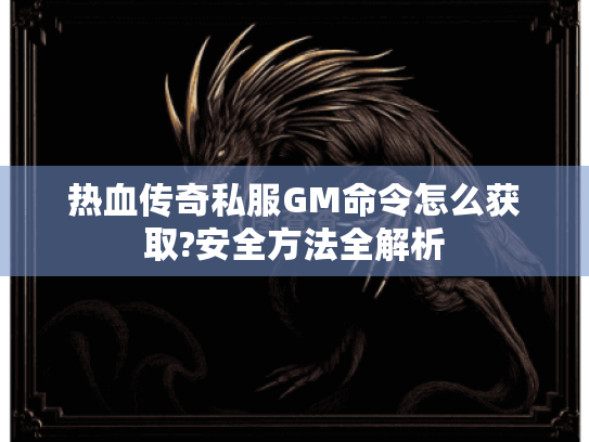 热血传奇私服GM命令怎么获取?安全方法全解析