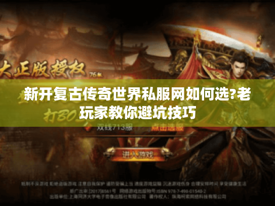 新开复古传奇世界私服网如何选?老玩家教你避坑技巧