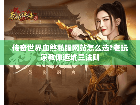 传奇世界血煞私服网站怎么选?老玩家教你避坑三法则