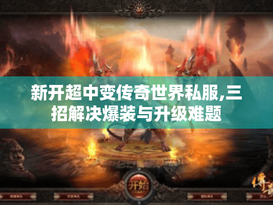 新开超中变传奇世界私服,三招解决爆装与升级难题