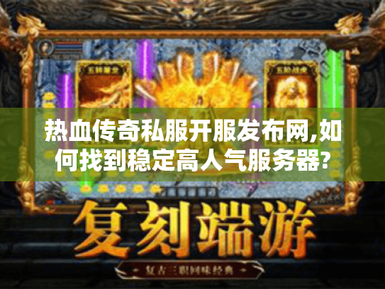 热血传奇私服开服发布网,如何找到稳定高人气服务器?