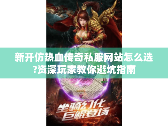 新开仿热血传奇私服网站怎么选?资深玩家教你避坑指南