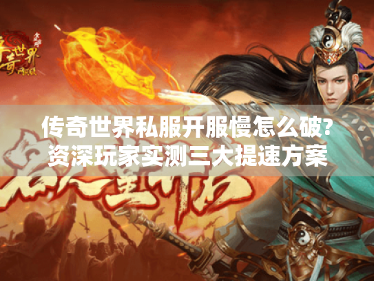 传奇世界私服开服慢怎么破?资深玩家实测三大提速方案