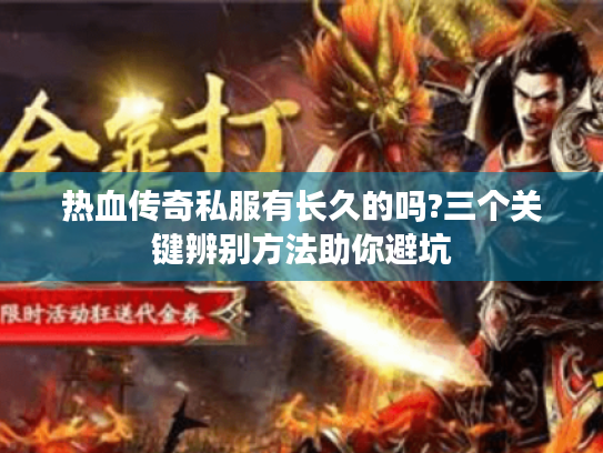 热血传奇私服有长久的吗?三个关键辨别方法助你避坑