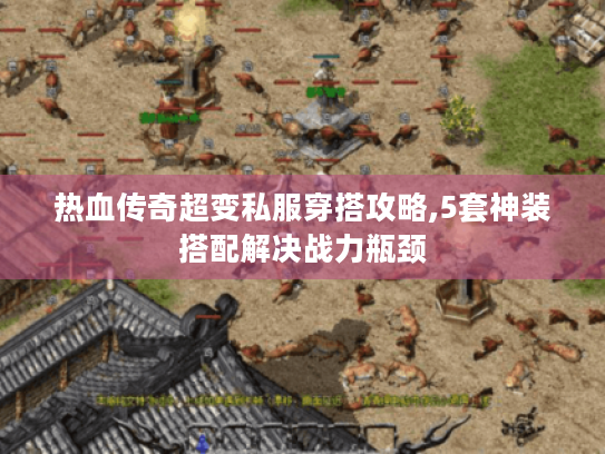 热血传奇超变私服穿搭攻略,5套神装搭配解决战力瓶颈