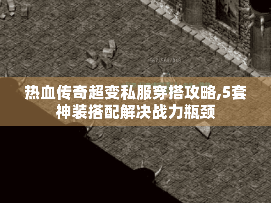 热血传奇超变私服穿搭攻略,5套神装搭配解决战力瓶颈
