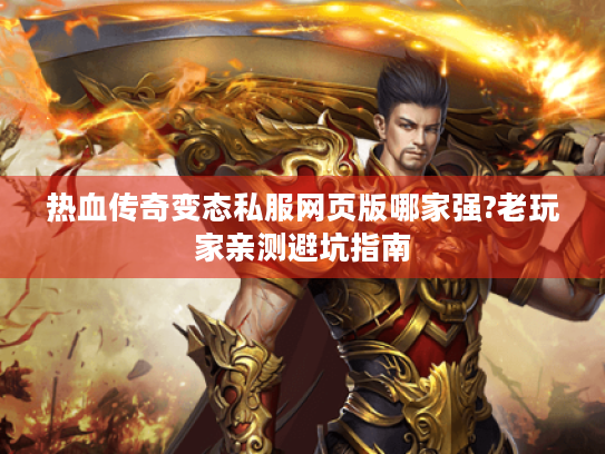热血传奇变态私服网页版哪家强?老玩家亲测避坑指南