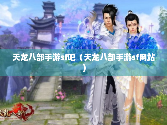 天龙八部手游sf吧（天龙八部手游sf网站）