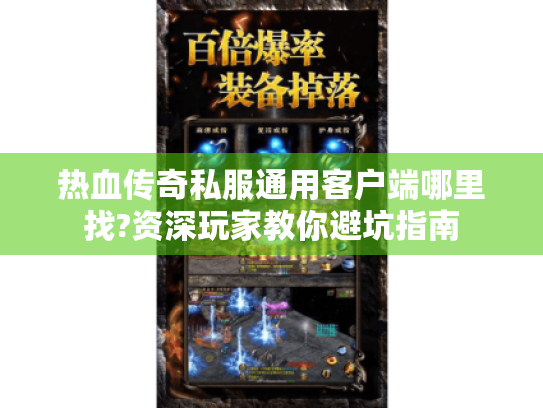热血传奇私服通用客户端哪里找?资深玩家教你避坑指南