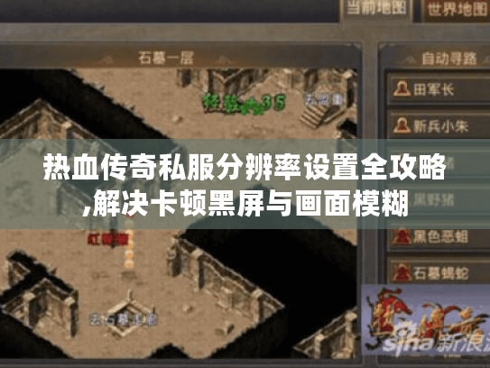 热血传奇私服分辨率设置全攻略,解决卡顿黑屏与画面模糊 热血传奇私服分辨率设置全攻略,解决卡顿黑屏与画面模糊