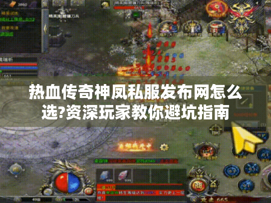 热血传奇神凤私服发布网怎么选?资深玩家教你避坑指南