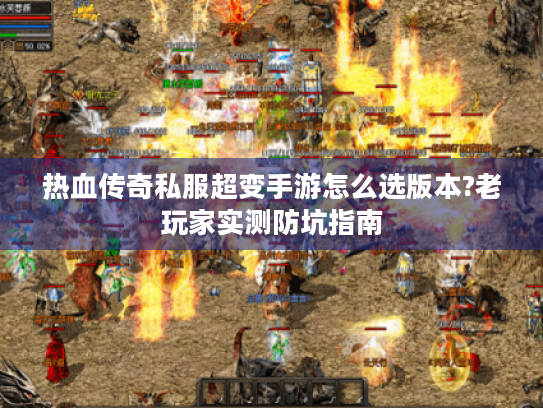 热血传奇私服超变手游怎么选版本?老玩家实测防坑指南