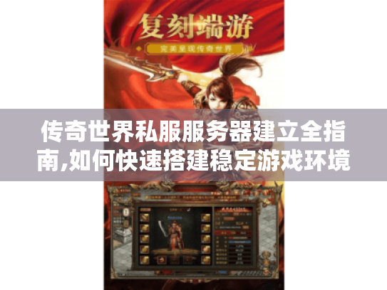传奇世界私服服务器建立全指南,如何快速搭建稳定游戏环境