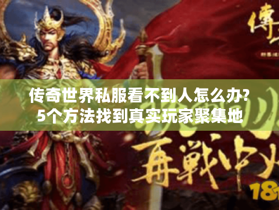 传奇世界私服看不到人怎么办?5个方法找到真实玩家聚集地 传奇世界私服看不到人怎么办?5个方法找到真实玩家聚集地