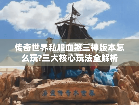 传奇世界私服血煞三神版本怎么玩?三大核心玩法全解析