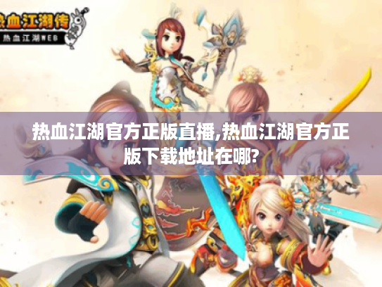热血江湖官方正版直播,热血江湖官方正版下载地址在哪?