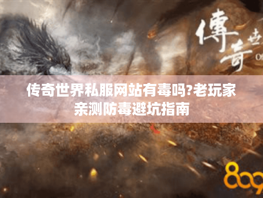 传奇世界私服网站有毒吗?老玩家亲测防毒避坑指南 传奇世界私服网站有毒吗?老玩家亲测防毒避坑指南