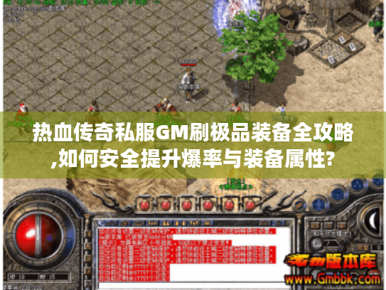 热血传奇私服GM刷极品装备全攻略,如何安全提升爆率与装备属性?