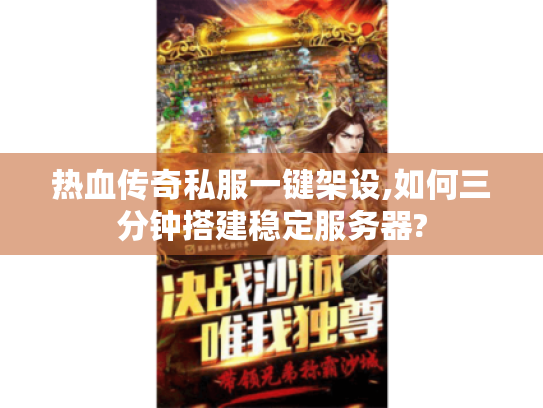 热血传奇私服一键架设,如何三分钟搭建稳定服务器?