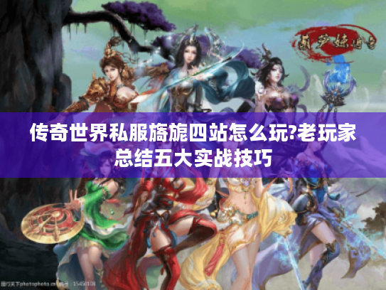 传奇世界私服旖旎四站怎么玩?老玩家总结五大实战技巧 传奇世界私服旖旎四站怎么玩?老玩家总结五大实战技巧