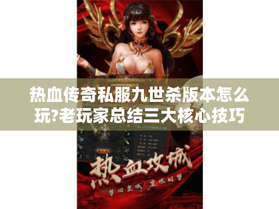热血传奇私服九世杀版本怎么玩?老玩家总结三大核心技巧
