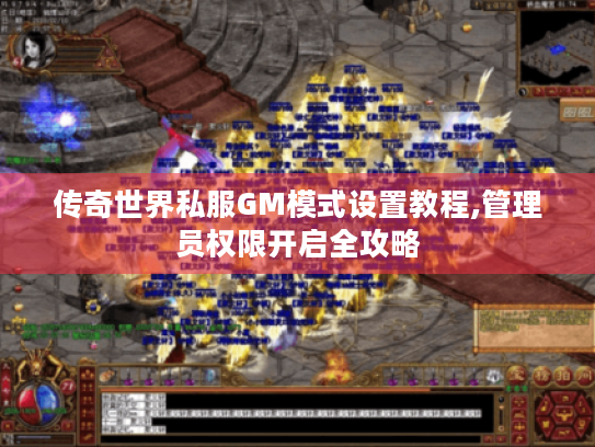 传奇世界私服GM模式设置教程,管理员权限开启全攻略