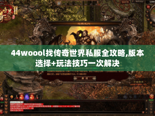 44woool找传奇世界私服全攻略,版本选择+玩法技巧一次解决