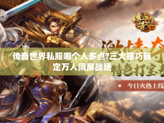 传奇世界私服哪个人多点?三大技巧锁定万人同屏战场