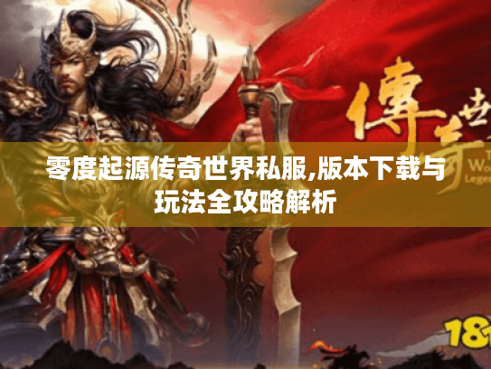 零度起源传奇世界私服,版本下载与玩法全攻略解析