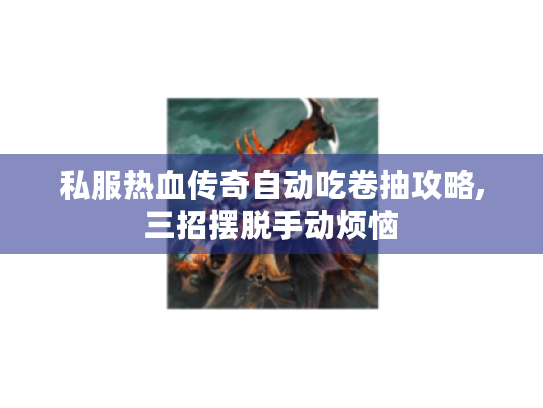 私服热血传奇自动吃卷抽攻略,三招摆脱手动烦恼 私服热血传奇自动吃卷抽攻略,三招摆脱手动烦恼