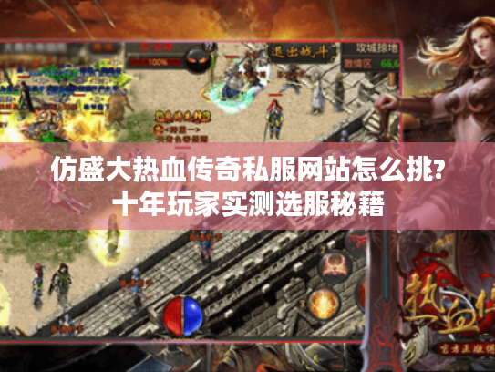 仿盛大热血传奇私服网站怎么挑?十年玩家实测选服秘籍