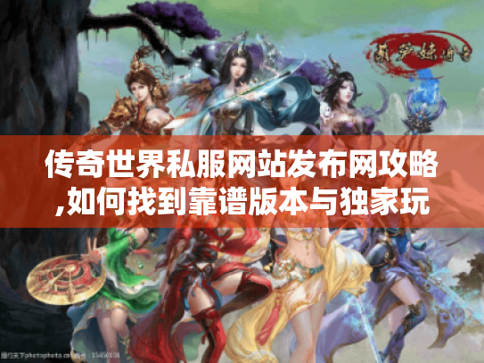 传奇世界私服网站发布网攻略,如何找到靠谱版本与独家玩法?
