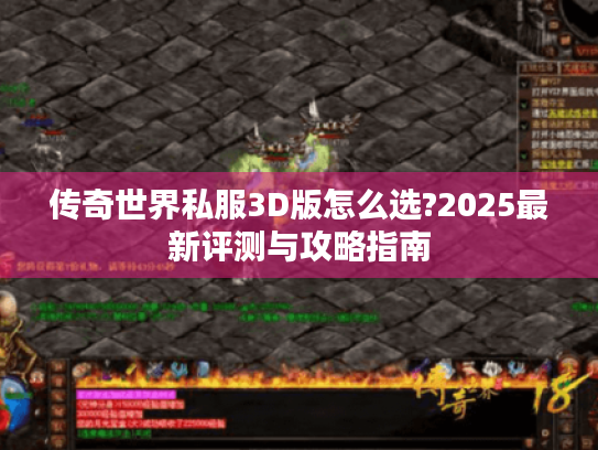传奇世界私服3D版怎么选?2025最新评测与攻略指南