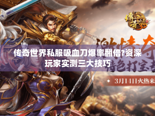 传奇世界私服吸血刀爆率翻倍?资深玩家实测三大技巧